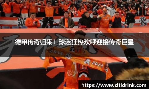 德甲传奇归来！球迷狂热欢呼迎接传奇巨星