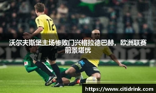 沃尔夫斯堡主场惨败门兴格拉德巴赫，欧洲联赛前景堪忧