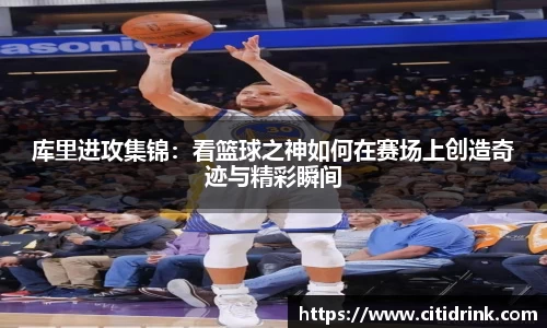 库里进攻集锦：看篮球之神如何在赛场上创造奇迹与精彩瞬间