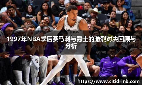 1997年NBA季后赛马刺与爵士的激烈对决回顾与分析