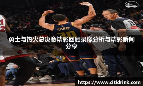 勇士与热火总决赛精彩回顾录像分析与精彩瞬间分享